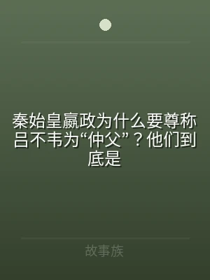 秦始皇嬴政为什么要尊称吕不韦为“仲父”？