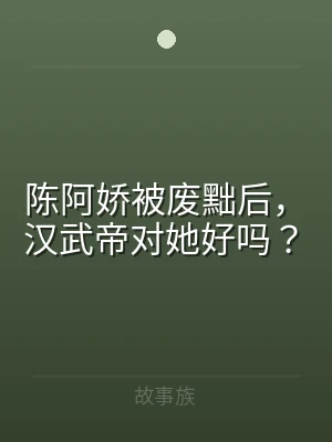 陈阿娇被废黜后，汉武帝对她好吗？