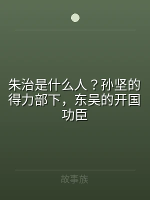 朱治是什么人？孙坚的得力部下，东吴的开国