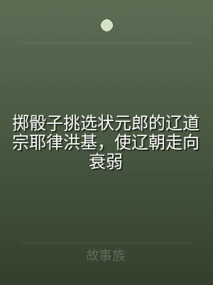 掷骰子挑选状元郎的辽道宗耶律洪基，使辽朝
