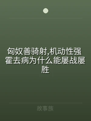 匈奴善骑射,机动性强 霍去病为什么能屡战