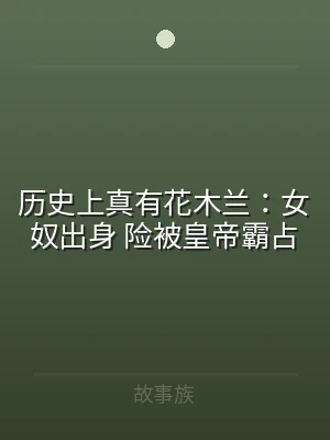 历史上真有花木兰：女奴出身 险被皇帝霸占