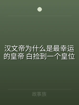 汉文帝为什么是最幸运的皇帝 白捡到一个皇
