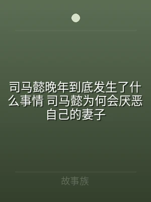 司马懿晚年到底发生了什么事情 司马懿为何