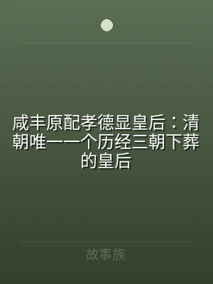咸丰原配孝德显皇后：清朝唯一一个历经三朝