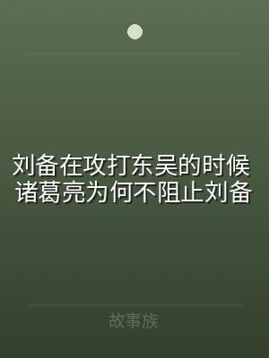 刘备在攻打东吴的时候 诸葛亮为何不阻止刘