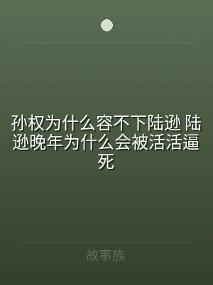 孙权为什么容不下陆逊 陆逊晚年为什么会被
