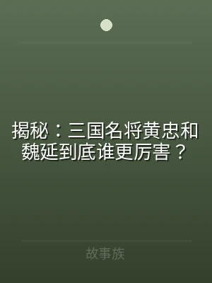 揭秘：三国名将黄忠和魏延到底谁更厉害？