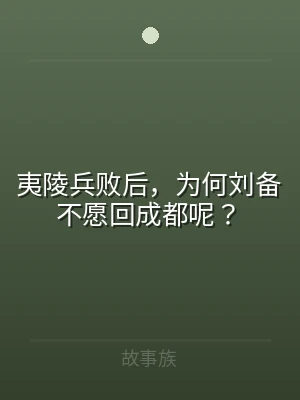 夷陵兵败后，为何刘备不愿回成都呢？