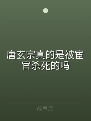 唐玄宗真的是被宦官杀死的吗