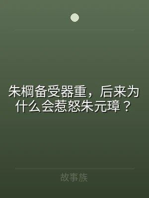 朱棡备受器重，后来为什么会惹怒朱元璋？