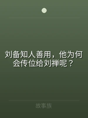 刘备知人善用，他为何会传位给刘禅呢？