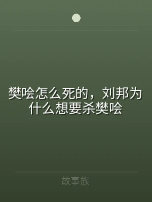 樊哙怎么死的，刘邦为什么想要杀樊哙