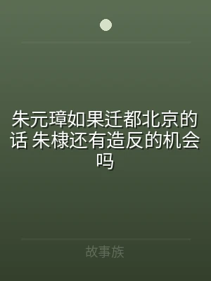 朱元璋如果迁都北京的话 朱棣还有造反的机