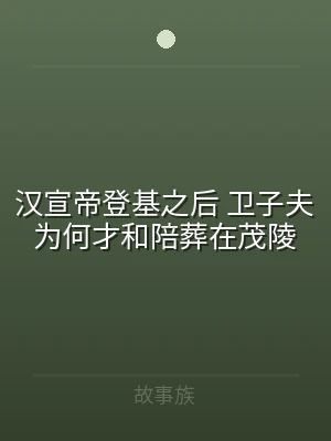 汉宣帝登基之后 卫子夫为何才和陪葬在茂陵