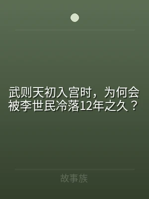 武则天初入宫时，为何会被李世民冷落12年