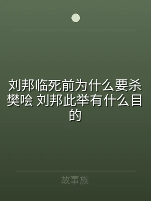 刘邦临死前为什么要杀樊哙 刘邦此举有什么
