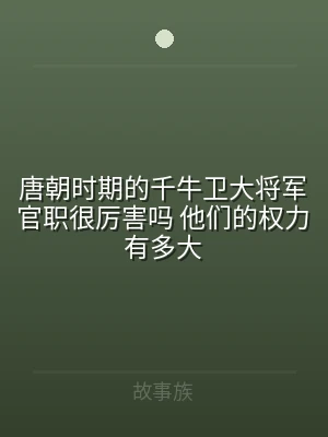 唐朝时期的千牛卫大将军官职很厉害吗 他们