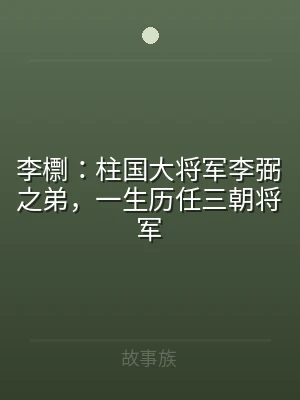 李檦：柱国大将军李弼之弟，一生历任三朝将