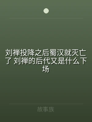 刘禅投降之后蜀汉就灭亡了 刘禅的后代又是