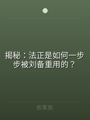 揭秘：法正是如何一步步被刘备重用的？