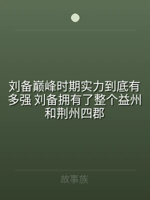 刘备巅峰时期实力到底有多强 刘备拥有了整