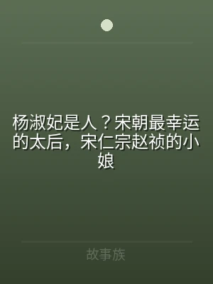 杨淑妃是人？宋朝最幸运的太后，宋仁宗赵祯