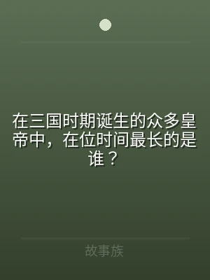 在三国时期诞生的众多皇帝中，在位时间最长