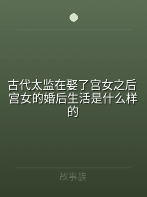 古代太监在娶了宫女之后 宫女的婚后生活是