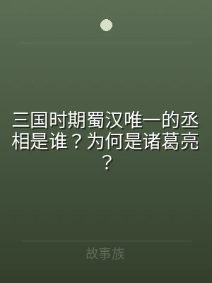 三国时期蜀汉唯一的丞相是谁？为何是诸葛亮