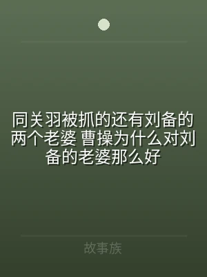 同关羽被抓的还有刘备的两个老婆 曹操为什