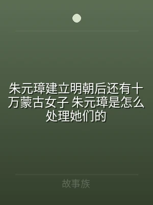 朱元璋建立明朝后还有十万蒙古女子 朱元璋