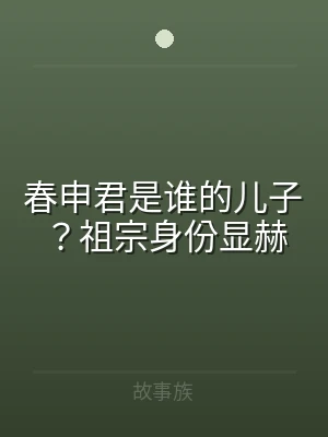 春申君是谁的儿子？祖宗身份显赫