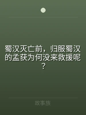 蜀汉灭亡前，归服蜀汉的孟获为何没来救援呢