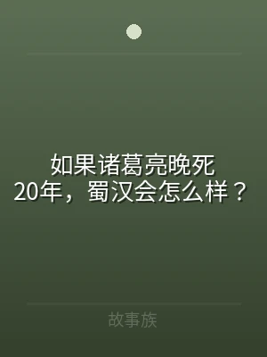 如果诸葛亮晚死20年，蜀汉会怎么样？