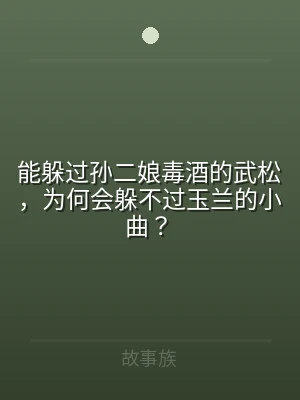 能躲过孙二娘毒酒的武松，为何会躲不过玉兰