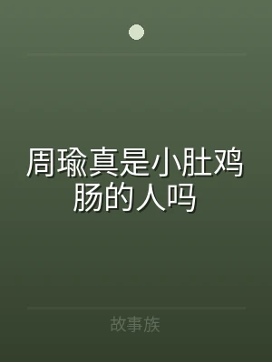 周瑜真是小肚鸡肠的人吗