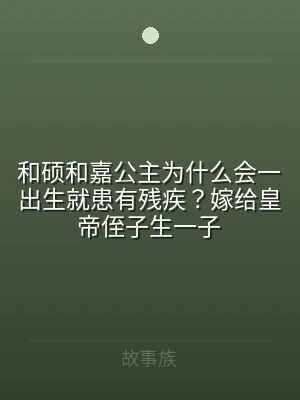 和硕和嘉公主为什么会一出生就患有残疾？嫁