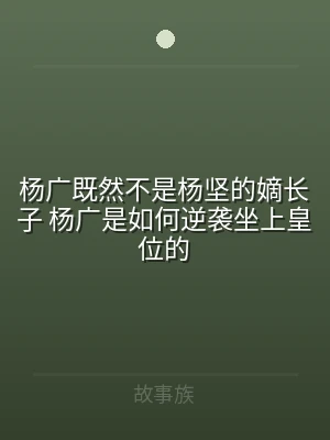 杨广既然不是杨坚的嫡长子 杨广是如何逆袭