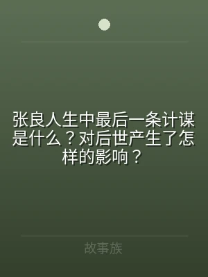 张良人生中最后一条计谋是什么？对后世产生