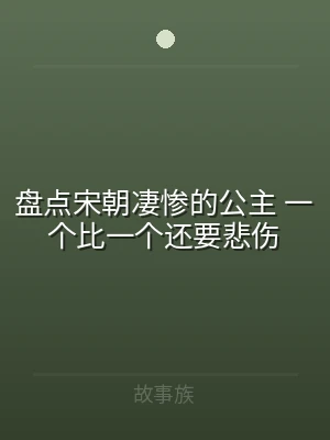 盘点宋朝凄惨的公主 一个比一个还要悲伤