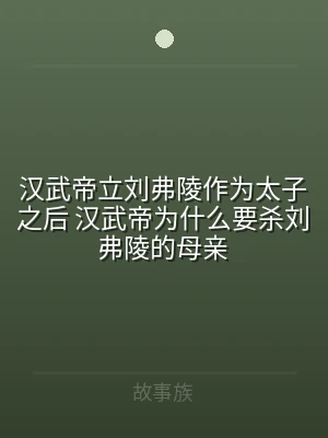 汉武帝立刘弗陵作为太子之后 汉武帝为什么
