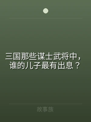 三国那些谋士武将中，谁的儿子最有出息？