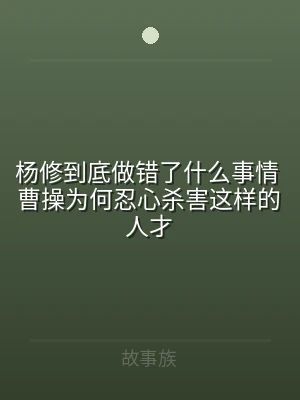杨修到底做错了什么事情 曹操为何忍心杀害