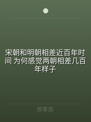 宋朝和明朝相差近百年时间 为何感觉两朝相