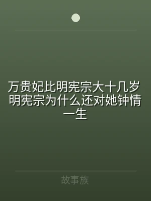 万贵妃比明宪宗大十几岁 明宪宗为什么还对