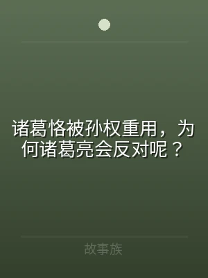 诸葛恪被孙权重用，为何诸葛亮会反对呢？