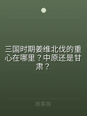 三国时期姜维北伐的重心在哪里？中原还是甘