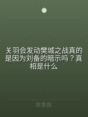 关羽会发动樊城之战真的是因为刘备的暗示吗