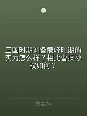 三国时期刘备巅峰时期的实力怎么样？相比曹